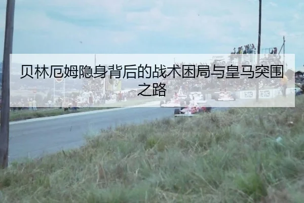 贝林厄姆隐身背后的战术困局与皇马突围之路
