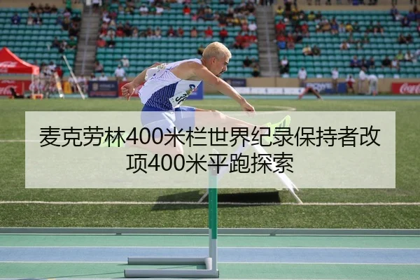 麦克劳林400米栏世界纪录保持者改项400米平跑探索