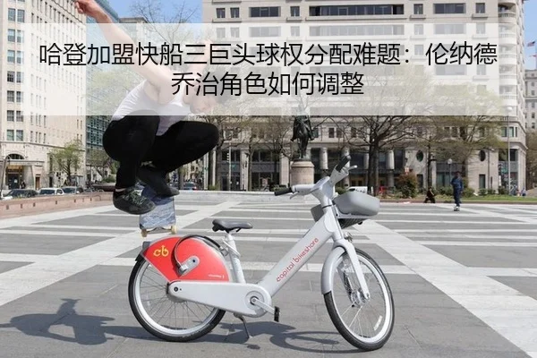 哈登加盟快船三巨头球权分配难题：伦纳德乔治角色如何调整