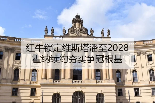 红牛锁定维斯塔潘至2028 霍纳续约夯实争冠根基